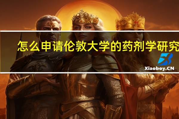 怎么申请伦敦大学的药剂学研究生