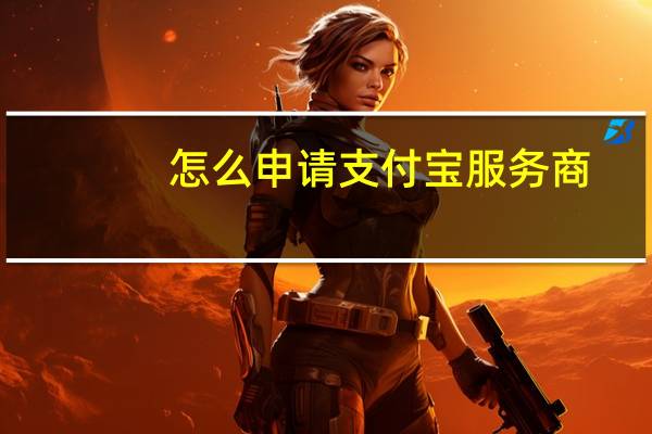 怎么申请支付宝服务商（怎么申请支付宝）