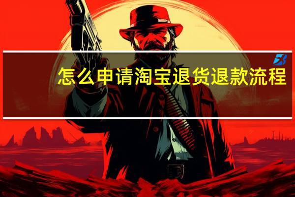 怎么申请淘宝退货退款流程（淘宝退货退款流程）