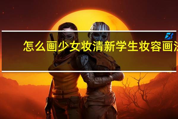 怎么画少女妆 清新学生妆容画法
