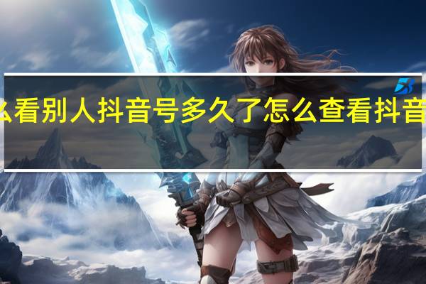 怎么看别人抖音号多久了 怎么查看抖音注册时间