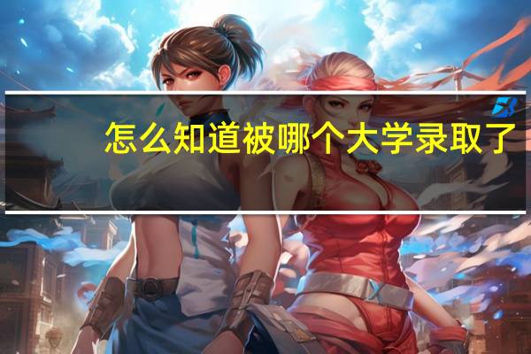 怎么知道被哪个大学录取了