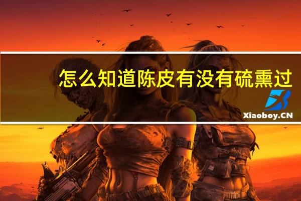 怎么知道陈皮有没有硫熏过