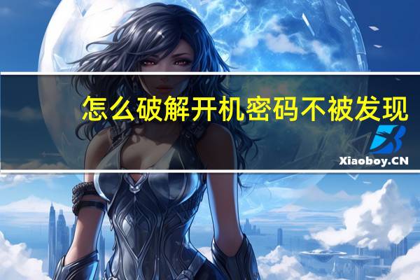 怎么破解开机密码 不被发现（怎么破解开机密码）