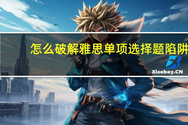 怎么破解雅思单项选择题陷阱