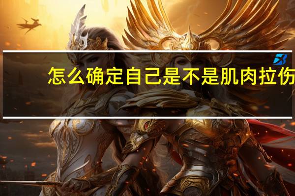 怎么确定自己是不是肌肉拉伤（拉伤肌肉怎样好得快）