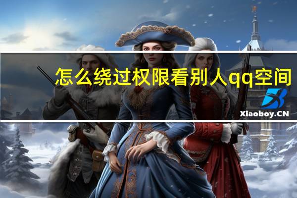 怎么绕过权限看别人qq空间（qq空间权限破解）