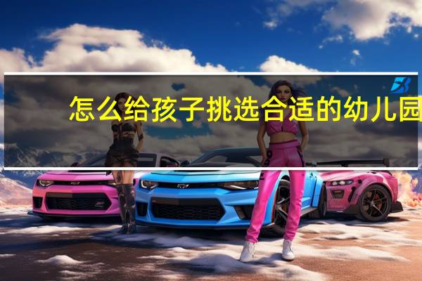 怎么给孩子挑选合适的幼儿园