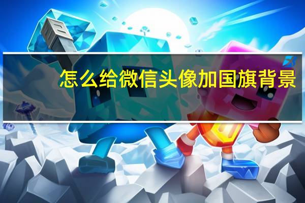 怎么给微信头像加国旗背景（怎么给微信头像加国旗）