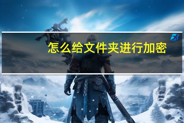 怎么给文件夹进行加密（怎么对文件夹加密）