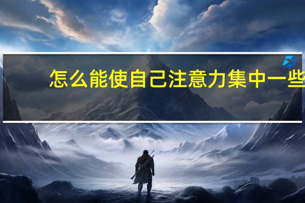 怎么能使自己注意力集中一些，看书做题老走神