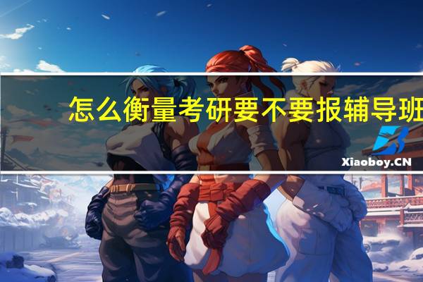 怎么衡量考研要不要报辅导班