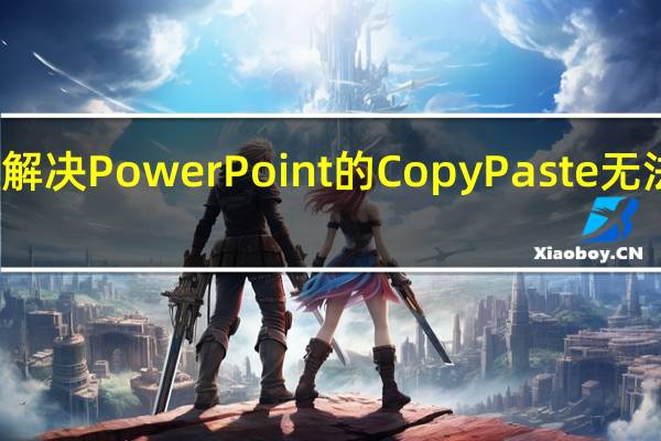怎么解决PowerPoint的Copy Paste无法正常工作