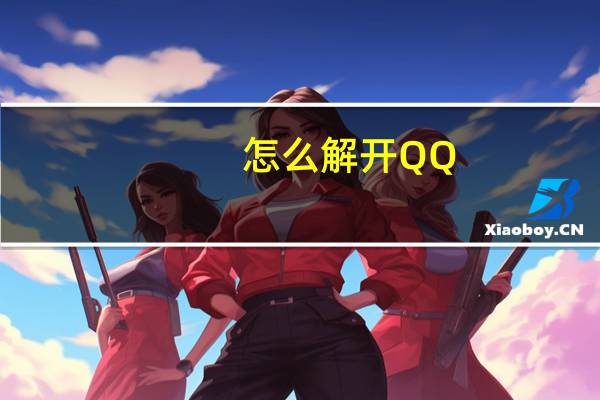 怎么解开QQ（qq解救从这里开始）