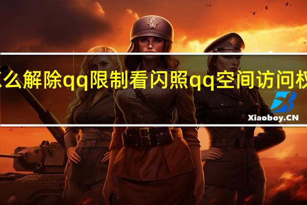 怎么解除qq限制看闪照 qq空间访问权限破解