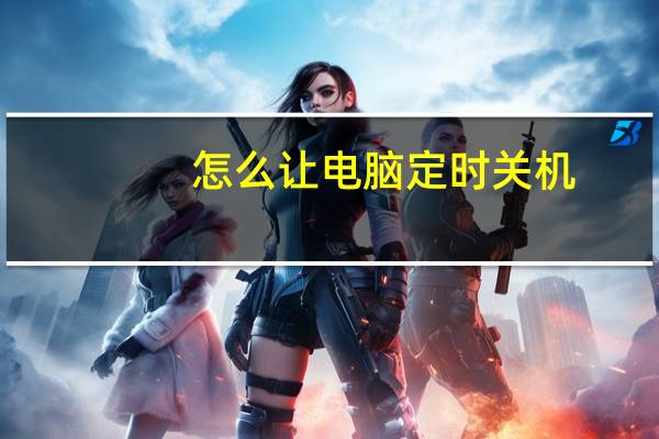 怎么让电脑定时关机（怎么让电脑定时关机）