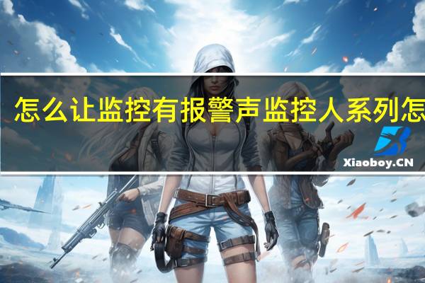 怎么让监控有报警声 监控人系列怎么画