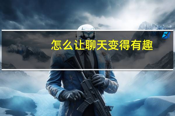 怎么让聊天变得有趣