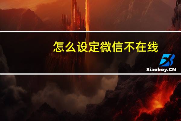 怎么设定微信不在线（怎么把微信设置成不在线）