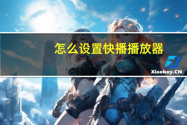 怎么设置快播播放器（怎样下载快播播放器）