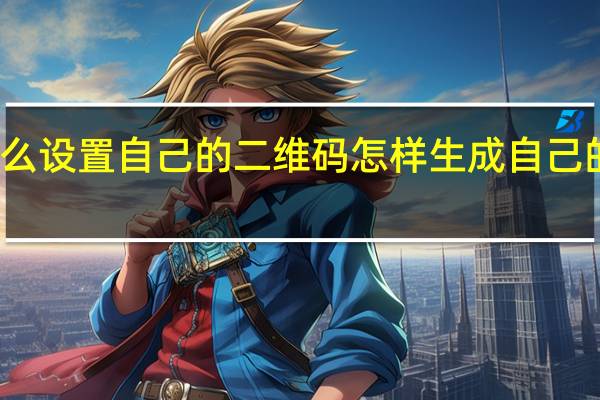 怎么设置自己的二维码 怎样生成自己的二维码