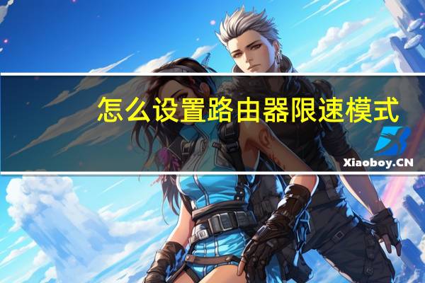 怎么设置路由器限速模式（怎么设置路由器限速）
