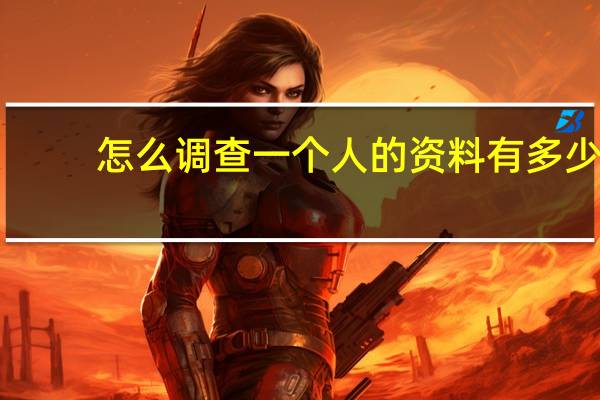 怎么调查一个人的资料有多少（怎么调查一个人的资料）