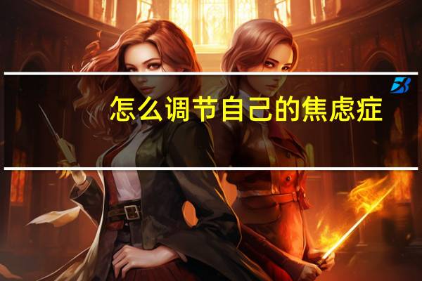 怎么调节自己的焦虑症（怎么调节自己的焦虑情绪）