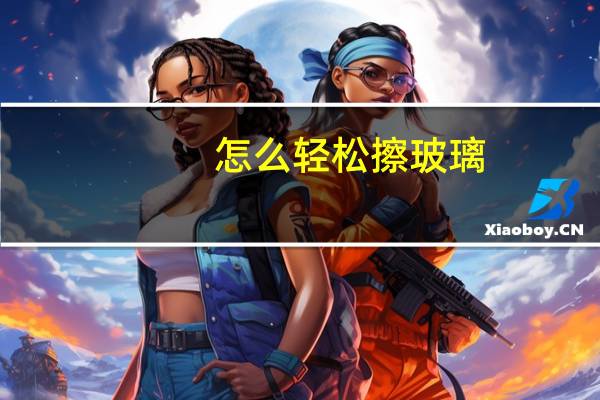 怎么轻松擦玻璃