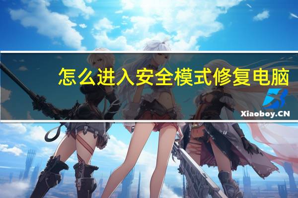 怎么进入安全模式修复电脑（怎么进入安全模式）