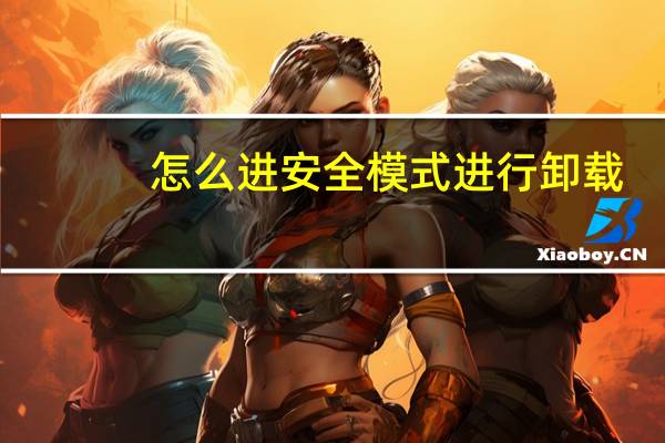 怎么进安全模式进行卸载（怎么进安全模式）