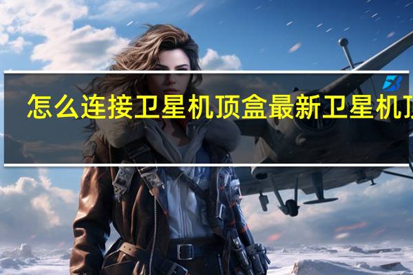怎么连接卫星机顶盒 最新卫星机顶盒