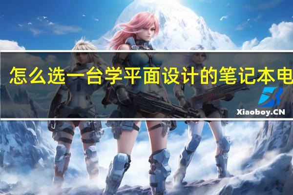 怎么选一台学平面设计的笔记本电脑啊