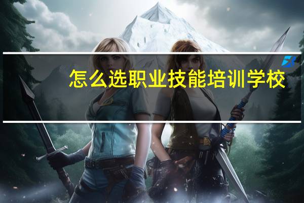 怎么选职业技能培训学校