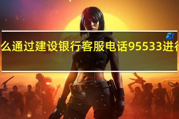 怎么通过建设银行客服电话95533进行投诉呢（怎么通过建设银行客服电话95533进行投诉?）