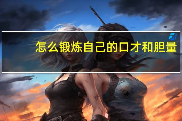 怎么锻炼自己的口才和胆量