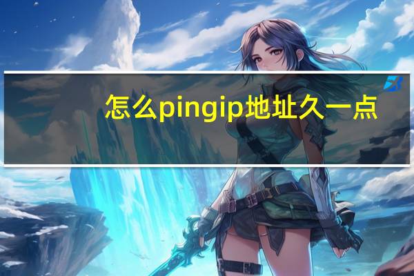 怎么pingip地址久一点（怎么pingip地址）