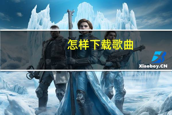 怎样下载歌曲（怎样下载）