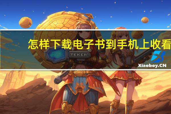 怎样下载电子书到手机上收看（怎样下载电子书到手机上）