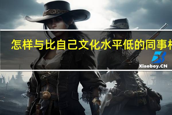 怎样与比自己文化水平低的同事相处