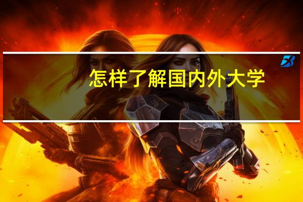 怎样了解国内外大学