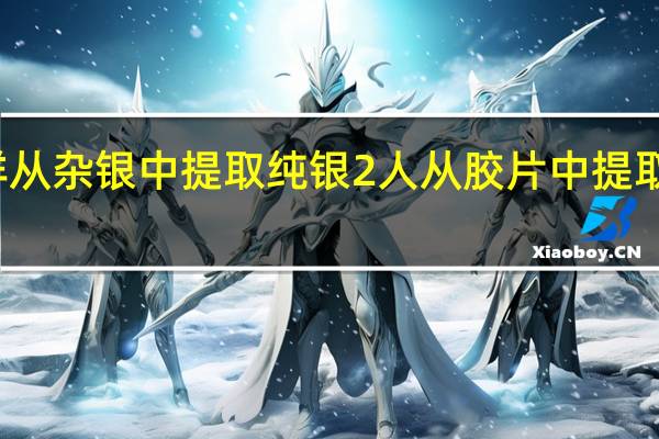 怎样从杂银中提取纯银 2人从胶片中提取白银获刑