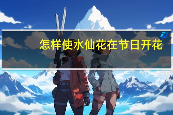 怎样使水仙花在节日开花
