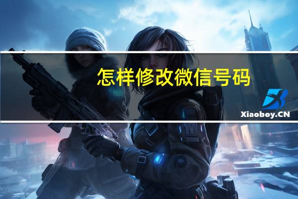 怎样修改微信号码（怎样修改微信号）