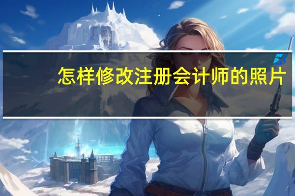 怎样修改注册会计师的照片
