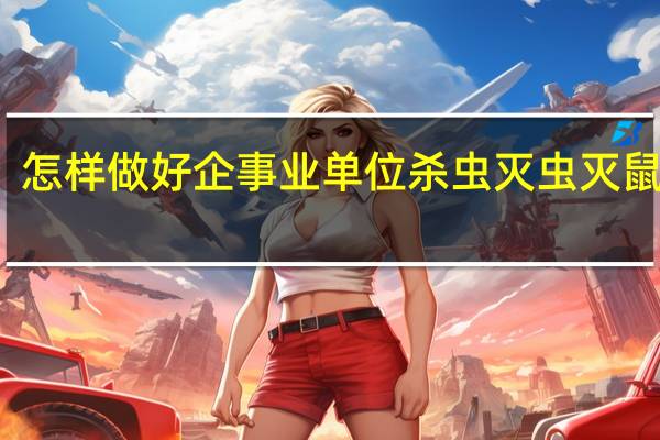 怎样做好企事业单位杀虫灭虫灭鼠工作