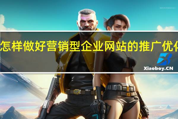 怎样做好营销型企业网站的推广优化工作