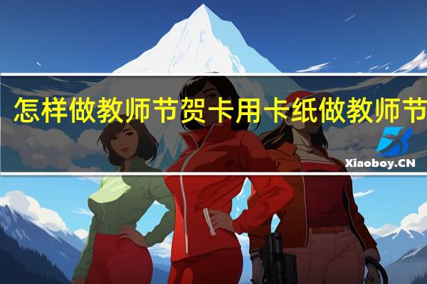 怎样做教师节贺卡 用卡纸做教师节贺卡