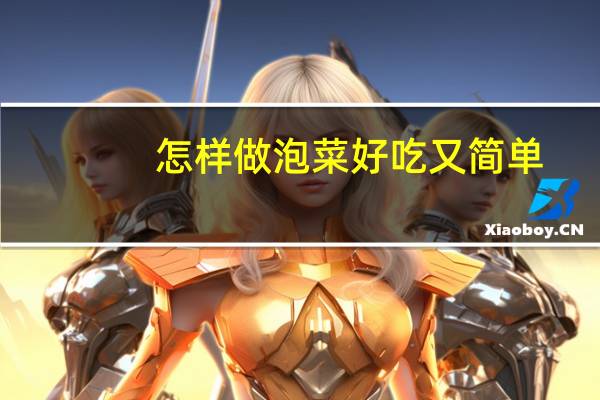 怎样做泡菜好吃又简单（怎样做泡菜）