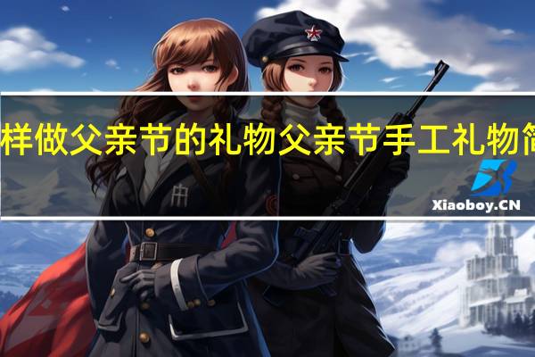 怎样做父亲节的礼物 父亲节手工礼物简单做法